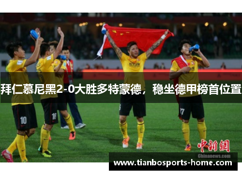 拜仁慕尼黑2-0大胜多特蒙德，稳坐德甲榜首位置