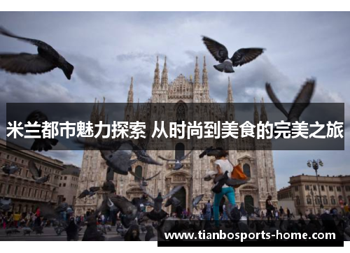 米兰都市魅力探索 从时尚到美食的完美之旅