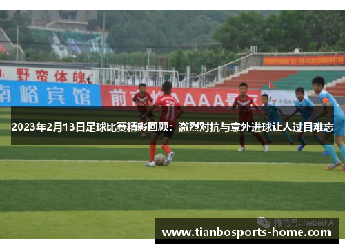 2023年2月13日足球比赛精彩回顾：激烈对抗与意外进球让人过目难忘