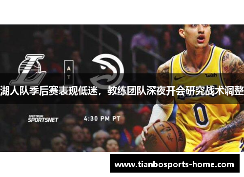 湖人队季后赛表现低迷，教练团队深夜开会研究战术调整
