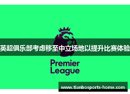 英超俱乐部考虑移至中立场地以提升比赛体验