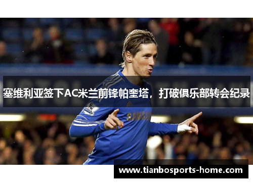 塞维利亚签下AC米兰前锋帕奎塔，打破俱乐部转会纪录