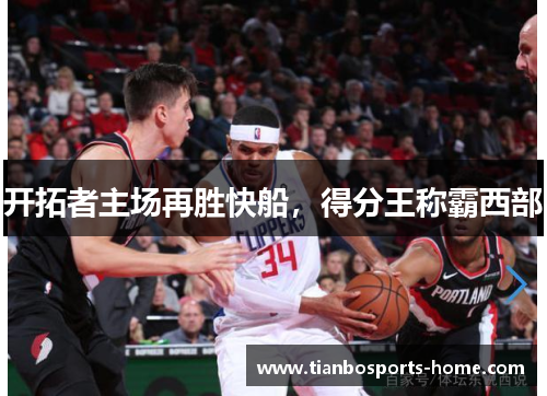开拓者主场再胜快船，得分王称霸西部