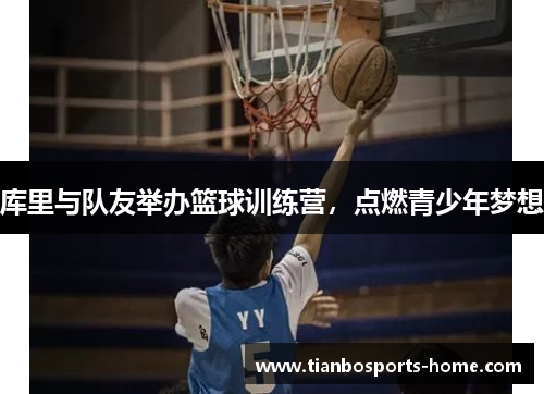 库里与队友举办篮球训练营，点燃青少年梦想
