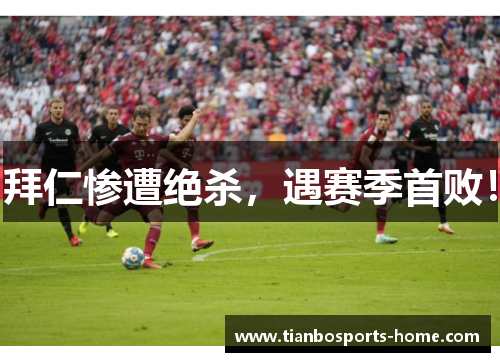 拜仁惨遭绝杀，遇赛季首败！