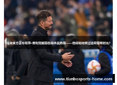 马竞官方宣布若昂·费利克斯因伤将休战数周——他将如何度过这段艰难时光？