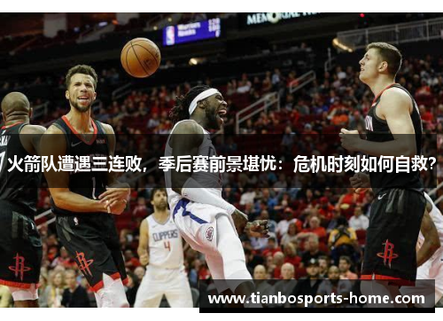 火箭队遭遇三连败，季后赛前景堪忧：危机时刻如何自救？