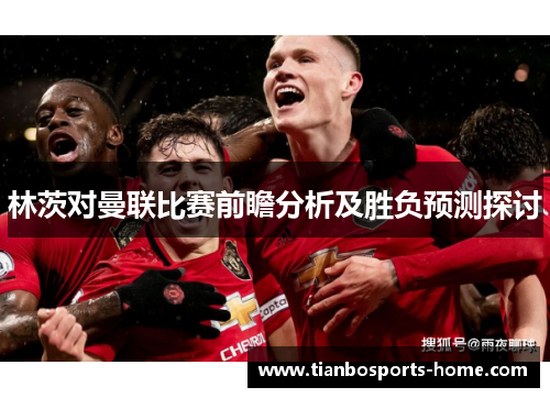 林茨对曼联比赛前瞻分析及胜负预测探讨