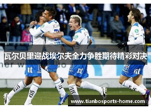 瓦尔贝里迎战埃尔夫全力争胜期待精彩对决
