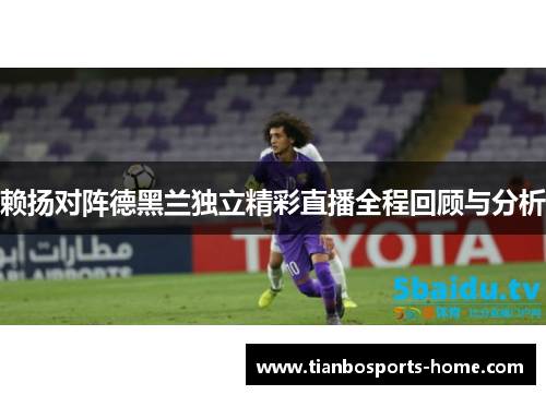 赖扬对阵德黑兰独立精彩直播全程回顾与分析